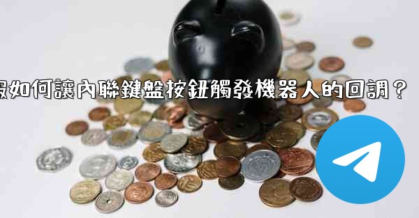 電報如何讓內聯鍵盤按鈕觸發機器人的回調？