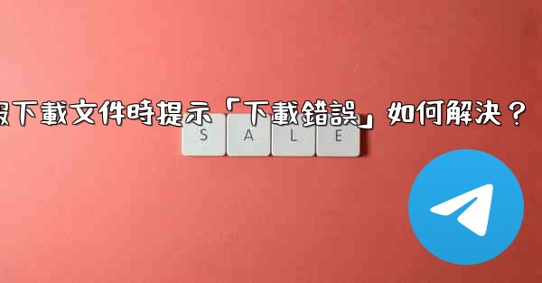 電報下載文件時提示「下載錯誤」如何解決？