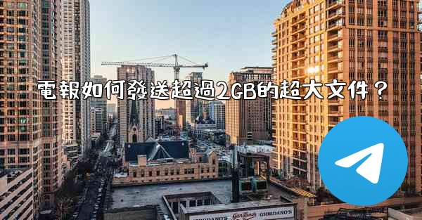 電報如何發送超過2GB的超大文件？