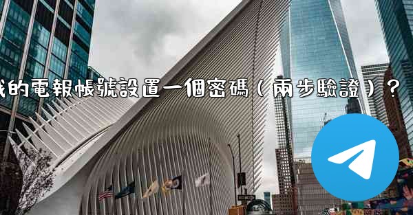 如何為我的電報帳號設置一個密碼（兩步驗證）？