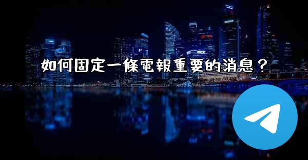 如何固定一條電報重要的消息？