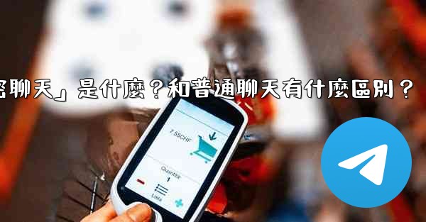 電報「秘密聊天」是什麼？和普通聊天有什麼區別？