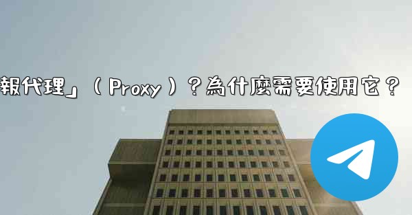 什麼是「電報代理」（Proxy）？為什麼需要使用它？