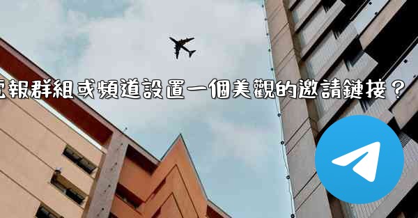 如何為我的電報群組或頻道設置一個美觀的邀請鏈接？