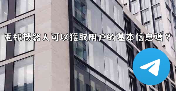 <b>電報機器人可以獲取用戶的基本信息嗎？</b>