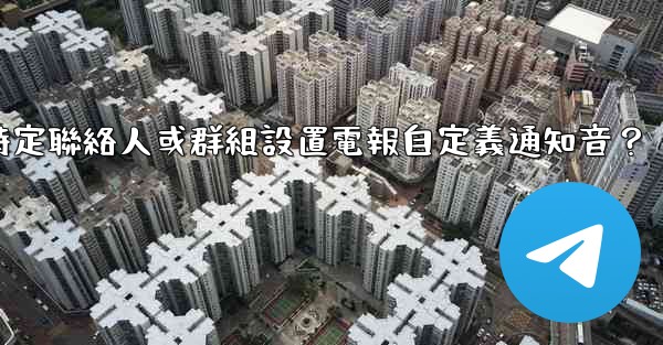 如何為特定聯絡人或群組設置電報自定義通知音？