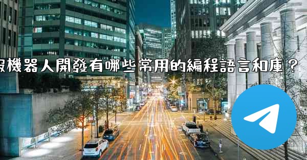<b>電報機器人開發有哪些常用的編程語言和庫？</b>