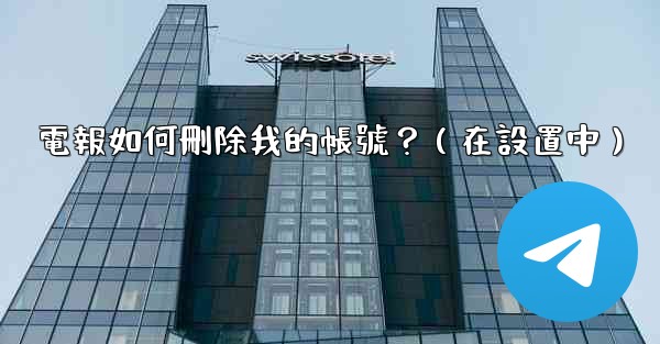 電報如何刪除我的帳號？（在設置中）