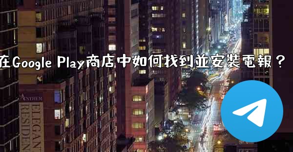 在Google Play商店中如何找到並安裝電報？