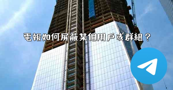 <b>電報如何屏蔽某個用戶或群組？</b>