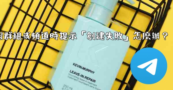 創建電報群組或頻道時提示「創建失敗」怎麼辦？