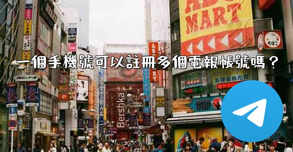 一個手機號可以註冊多個電報帳號嗎？