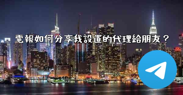 <b>電報如何分享我設置的代理給朋友？</b>