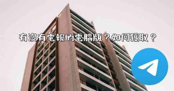 有沒有電報的電腦版？如何獲取？
