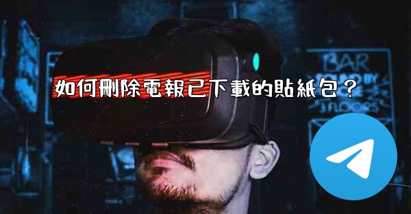 <b>如何刪除電報已下載的貼紙包？</b>