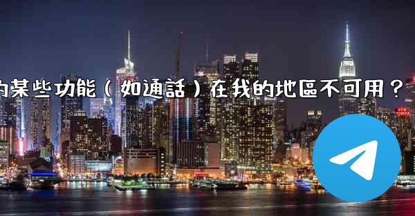 為什麼電報的某些功能（如通話）在我的地區不可用？