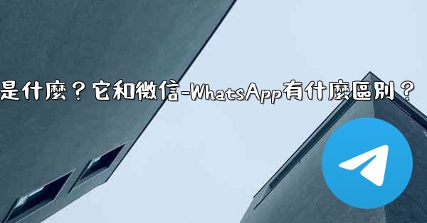 <b>電報是什麼？它和微信-WhatsApp有什麼區別？</b>