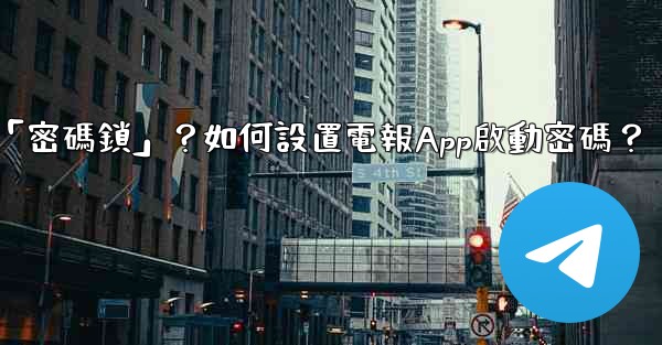 <b>電報什麼是「密碼鎖」？如何設置電報App啟動密碼？</b>