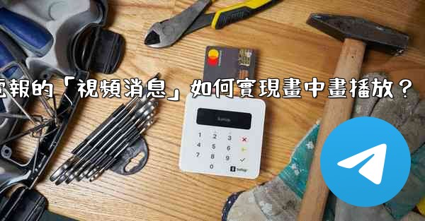 <b>電報的「視頻消息」如何實現畫中畫播放？</b>