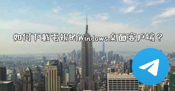 如何下載電報的Windows桌面客戶端？
