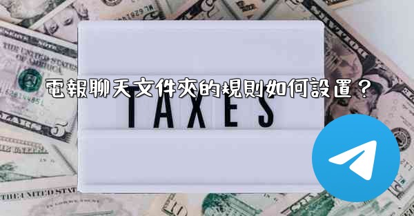 <b>電報聊天文件夾的規則如何設置？</b>