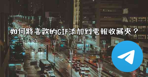 <b>如何將喜歡的GIF添加到電報收藏夾？</b>