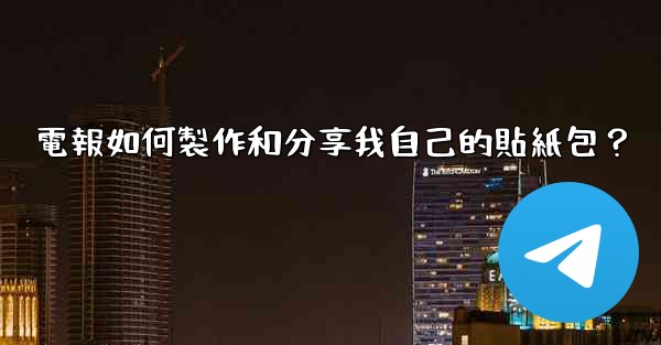 <b>電報如何製作和分享我自己的貼紙包？</b>
