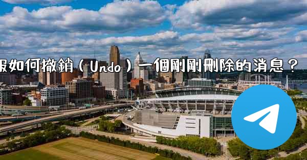 <b>電報如何撤銷（Undo）一個剛剛刪除的消息？</b>