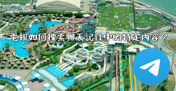 電報如何搜索聊天記錄中的特定內容？