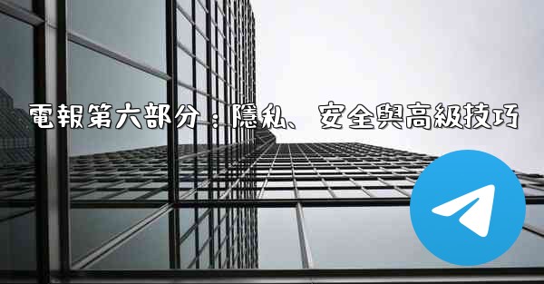 電報第六部分：隱私、安全與高級技巧