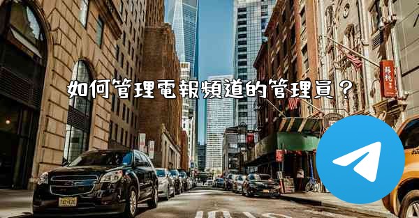 如何管理電報頻道的管理員？
