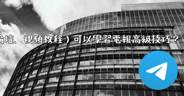 有哪些優質的在線資源（如博客、論壇、視頻教程）可以學習電報高級技巧？