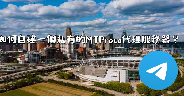 <b>電報如何自建一個私有的MTProto代理服務器？</b>