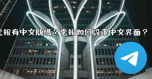 電報有中文版嗎？電報如何設置中文界面？