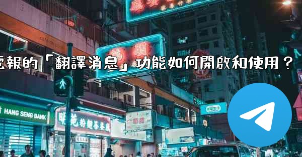 電報的「翻譯消息」功能如何開啟和使用？