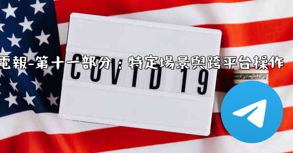 電報-第十一部分：特定場景與跨平台操作