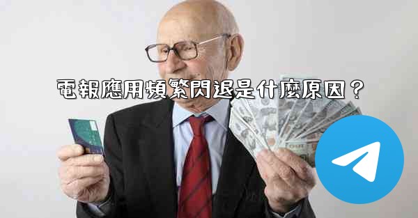 電報應用頻繁閃退是什麼原因？