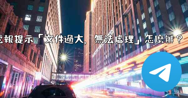 電報提示「文件過大，無法處理」怎麼辦？