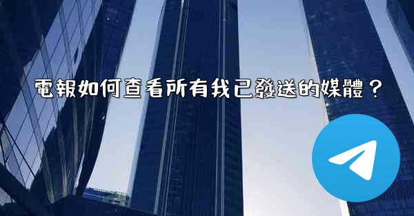 <b>電報如何查看所有我已發送的媒體？</b>