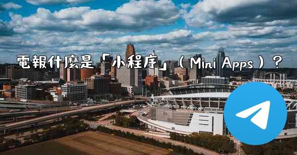 電報什麼是「小程序」（Mini Apps）？
