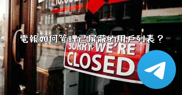 電報如何管理已屏蔽的用戶列表？