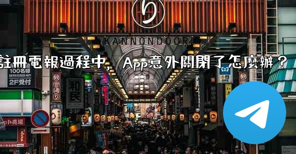 註冊電報過程中，App意外關閉了怎麼辦？