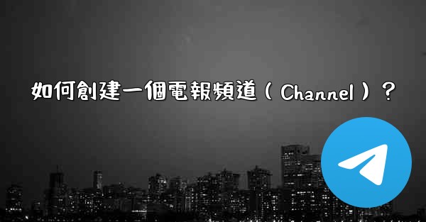 如何創建一個電報頻道（Channel）？