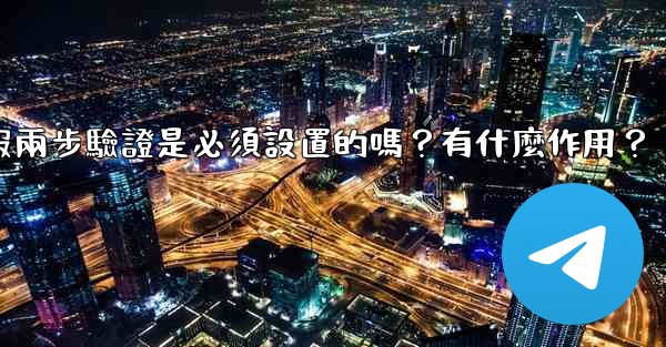 電報兩步驗證是必須設置的嗎？有什麼作用？