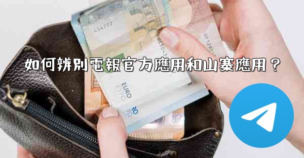 如何辨別電報官方應用和山寨應用？