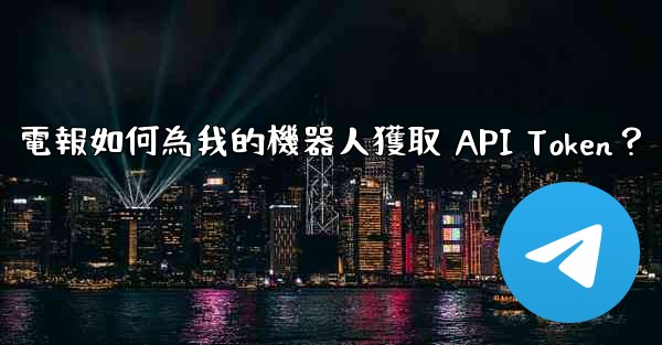 電報如何為我的機器人獲取 API Token？
