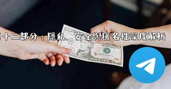 電報-第十二部分：隱私、安全與匿名性深度解析
