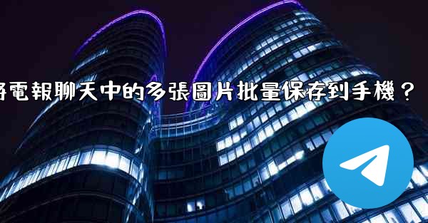 <b>如何將電報聊天中的多張圖片批量保存到手機？</b>