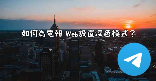 如何為電報 Web設置深色模式？