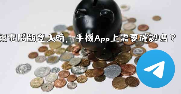 電報電腦版登入時，手機App上需要確認嗎？